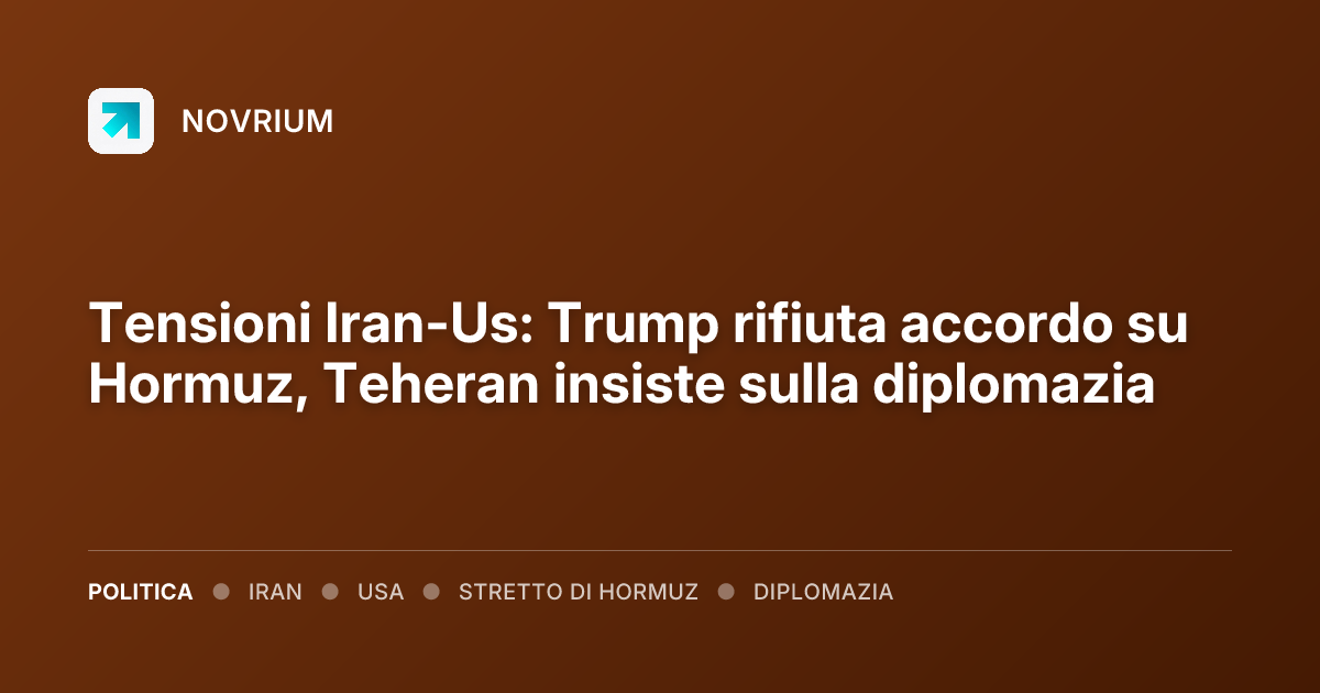 Tensioni Iran-Us: Trump rifiuta accordo su Hormuz, Teheran insiste sulla diplomazia