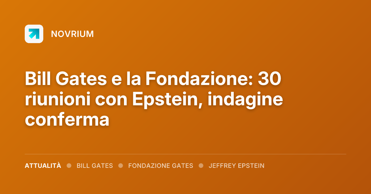 Bill Gates e la Fondazione: 30 riunioni con Epstein, indagine conferma