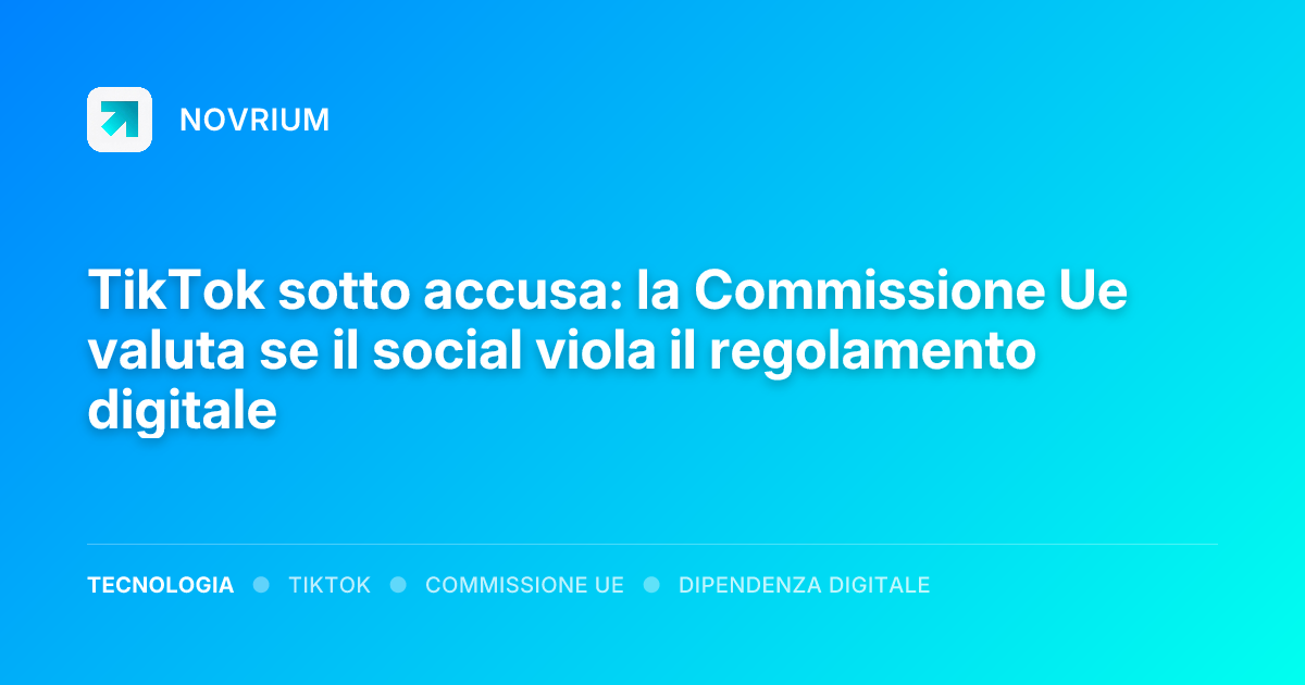 TikTok sotto accusa: la Commissione Ue valuta se il social viola il regolamento digitale