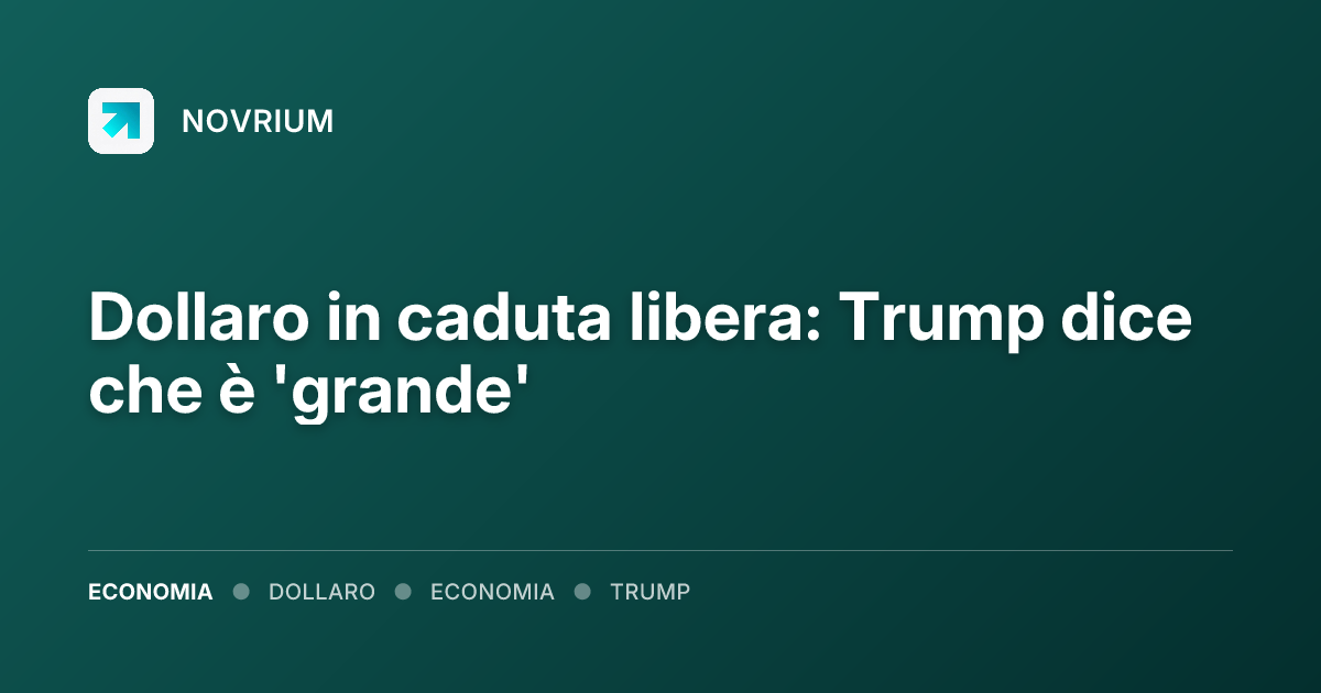 Dollaro in caduta libera: Trump dice che è 'grande'