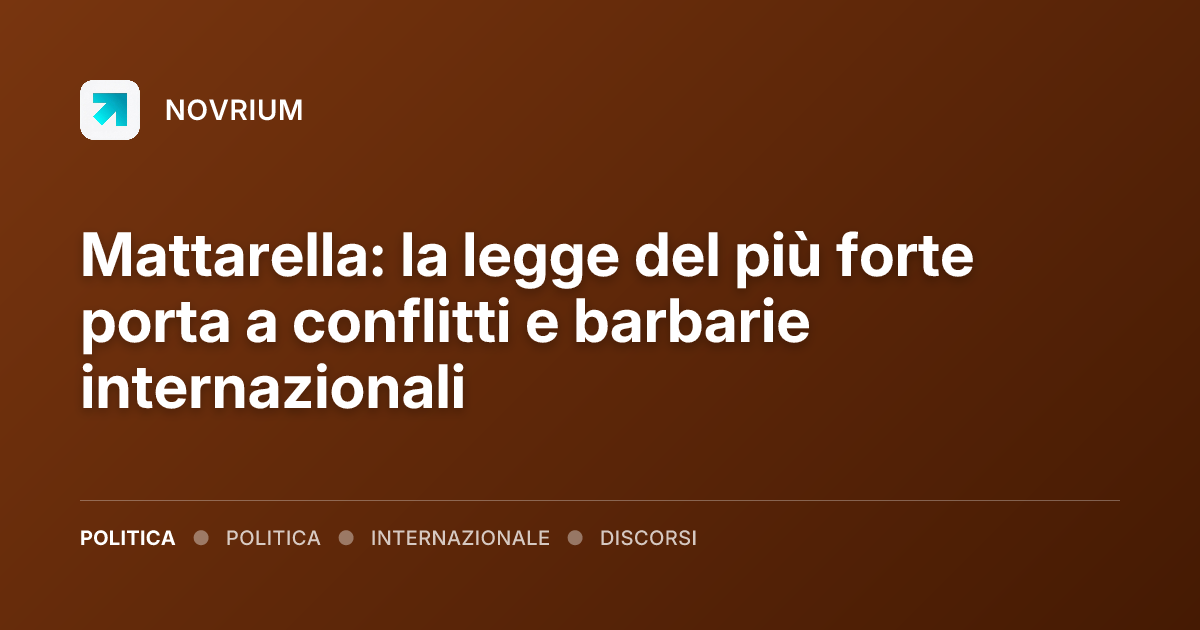 Mattarella: la legge del più forte porta a conflitti e barbarie internazionali