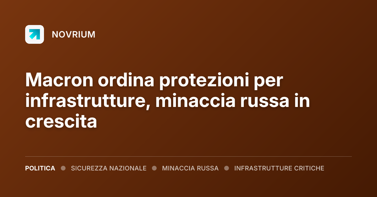 Macron ordina protezioni per infrastrutture, minaccia russa in crescita