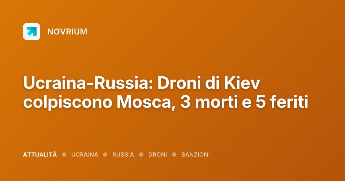 Ucraina-Russia: Droni di Kiev colpiscono Mosca, 3 morti e 5 feriti