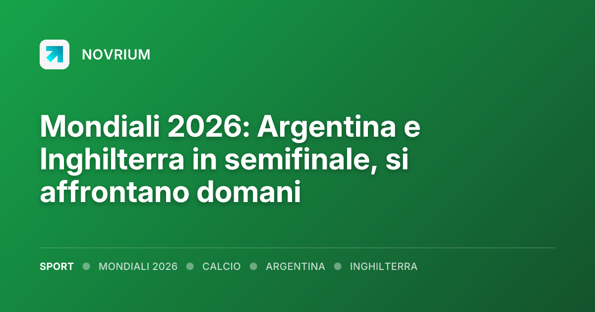 Mondiali 2026: Argentina e Inghilterra in semifinale, si affrontano domani