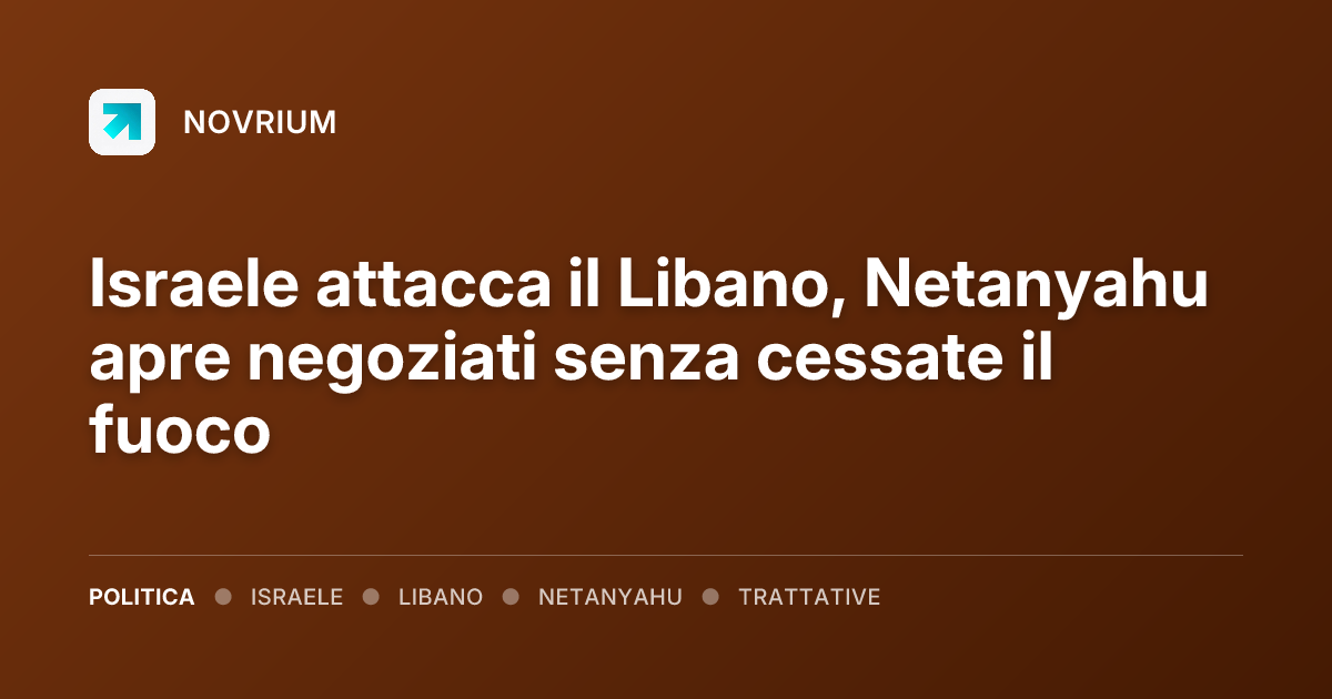 Israele attacca il Libano, Netanyahu apre negoziati senza cessate il fuoco