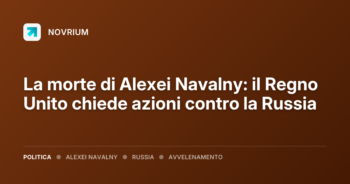 La morte di Alexei Navalny: il Regno Unito chiede azioni contro la Russia