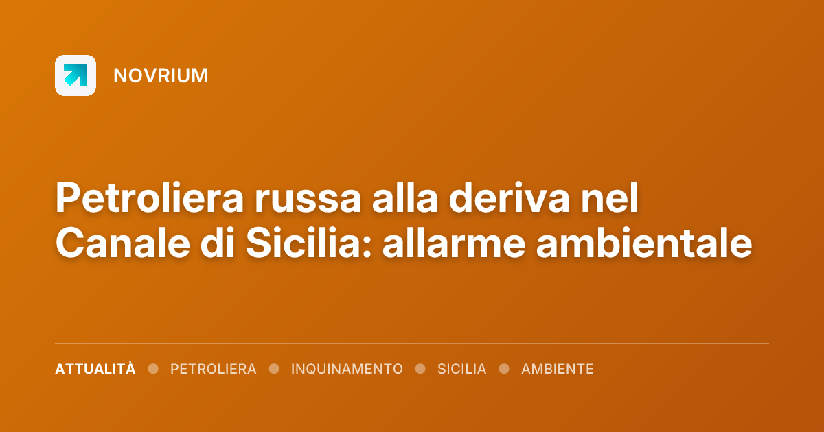 Petroliera russa alla deriva nel Canale di Sicilia: allarme ambientale