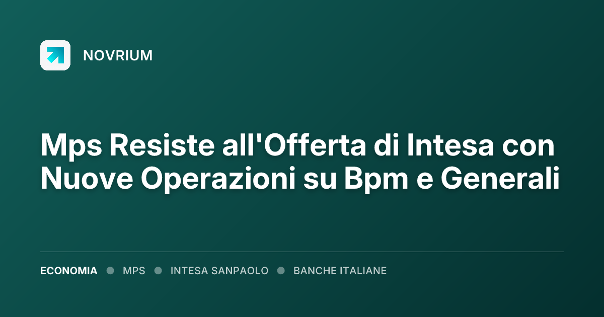 Mps Resiste all'Offerta di Intesa con Nuove Operazioni su Bpm e Generali