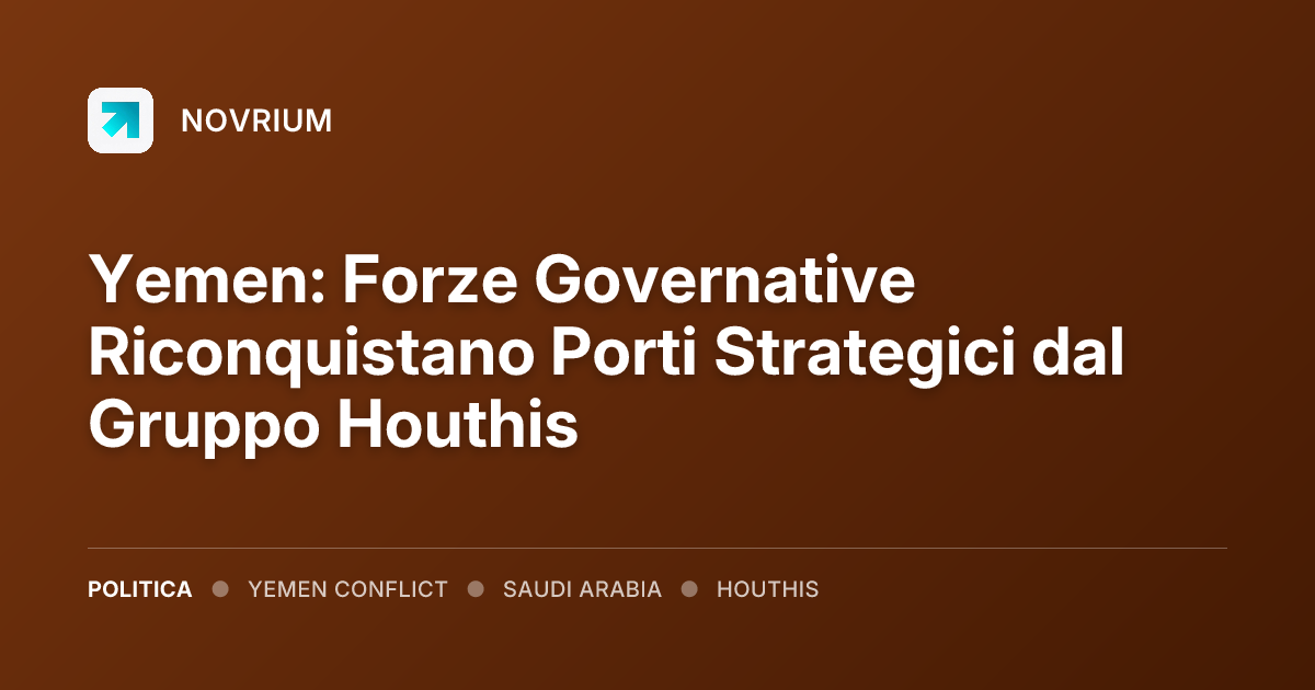 Yemen: Forze Governative Riconquistano Porti Strategici dal Gruppo Houthis
