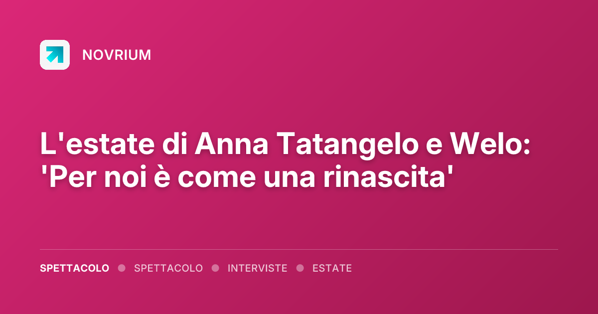 L'estate di Anna Tatangelo e Welo: 'Per noi è come una rinascita'