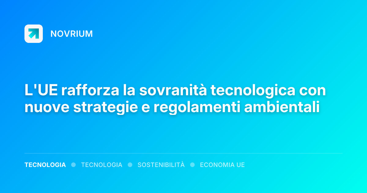 L'UE rafforza la sovranità tecnologica con nuove strategie e regolamenti ambientali