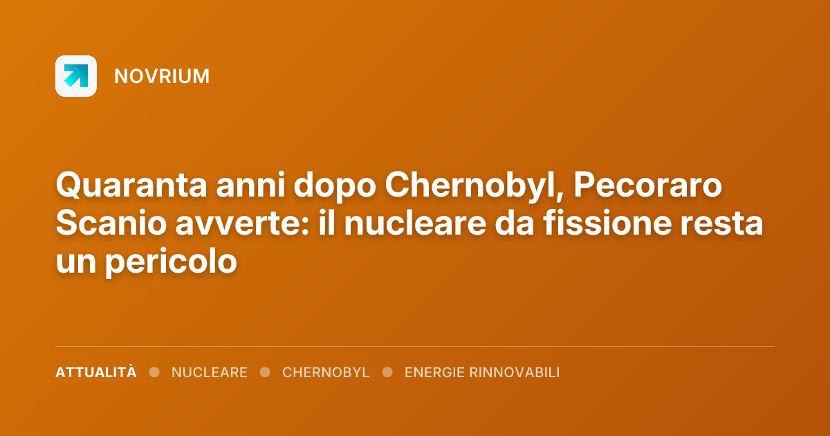 Quaranta anni dopo Chernobyl, Pecoraro Scanio avverte: il nucleare da fissione resta un pericolo