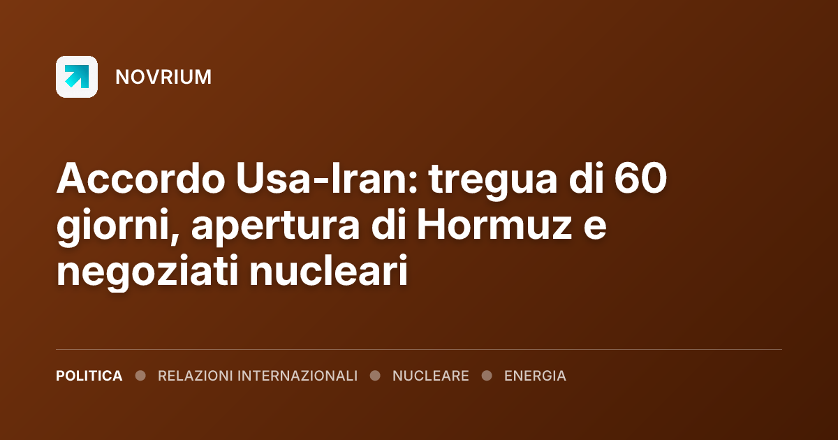 Accordo Usa-Iran: tregua di 60 giorni, apertura di Hormuz e negoziati nucleari