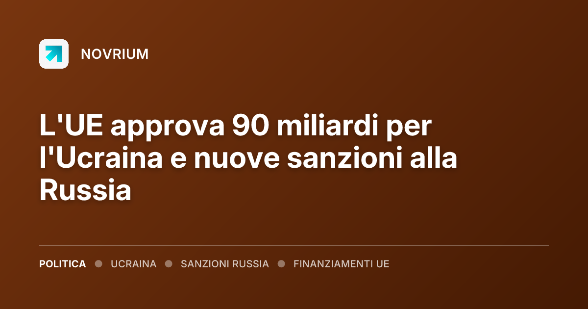 L'UE approva 90 miliardi per l'Ucraina e nuove sanzioni alla Russia