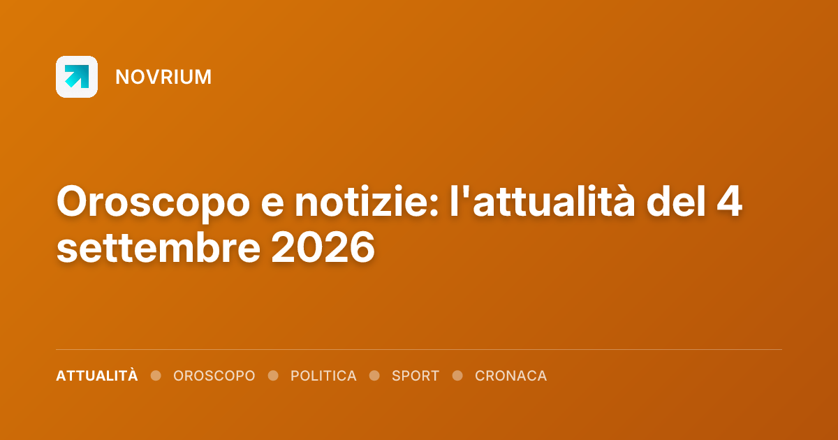 Oroscopo e notizie: l'attualità del 4 settembre 2026