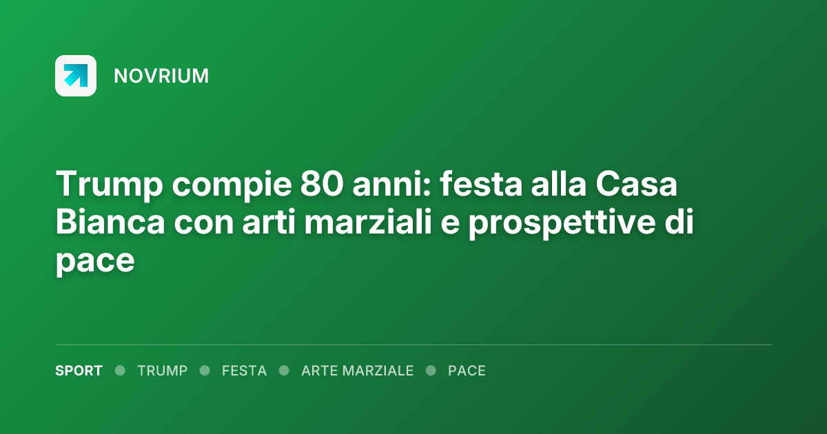 Trump compie 80 anni: festa alla Casa Bianca con arti marziali e prospettive di pace