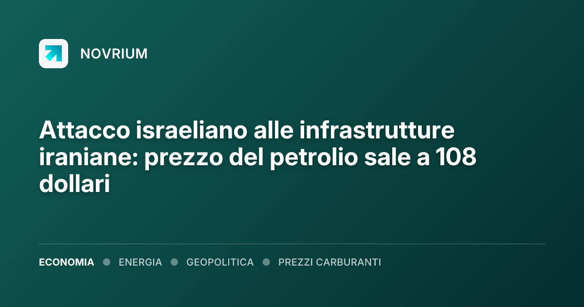 Attacco israeliano alle infrastrutture iraniane: prezzo del petrolio sale a 108 dollari