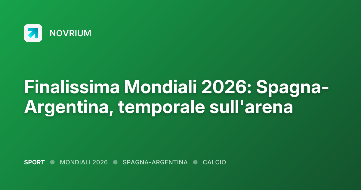 Finalissima Mondiali 2026: Spagna-Argentina, temporale sull'arena
