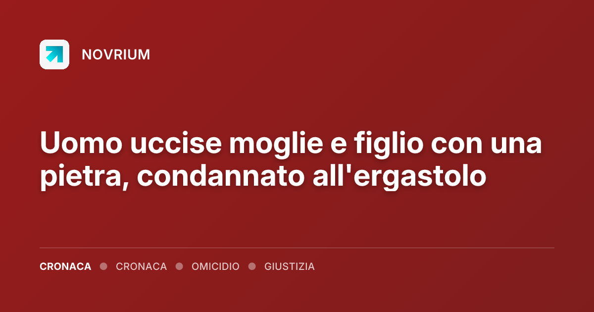 Uomo uccise moglie e figlio con una pietra, condannato all'ergastolo