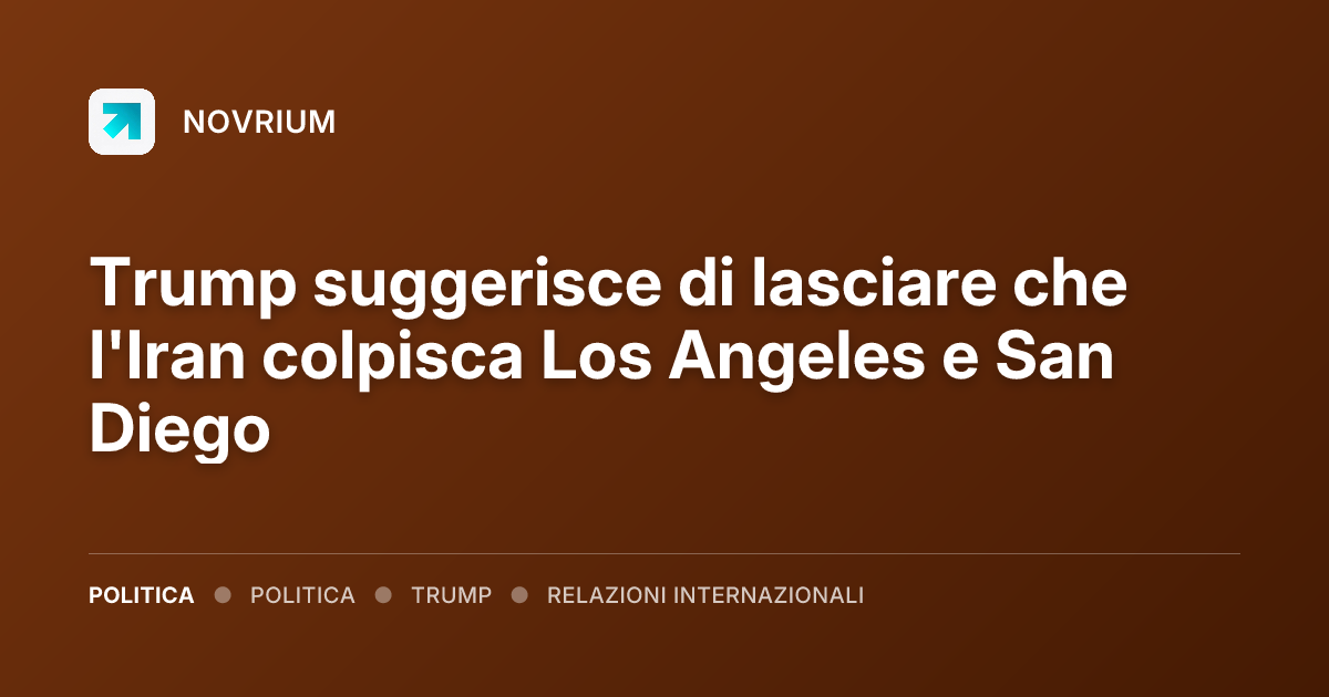 Trump suggerisce di lasciare che l'Iran colpisca Los Angeles e San Diego