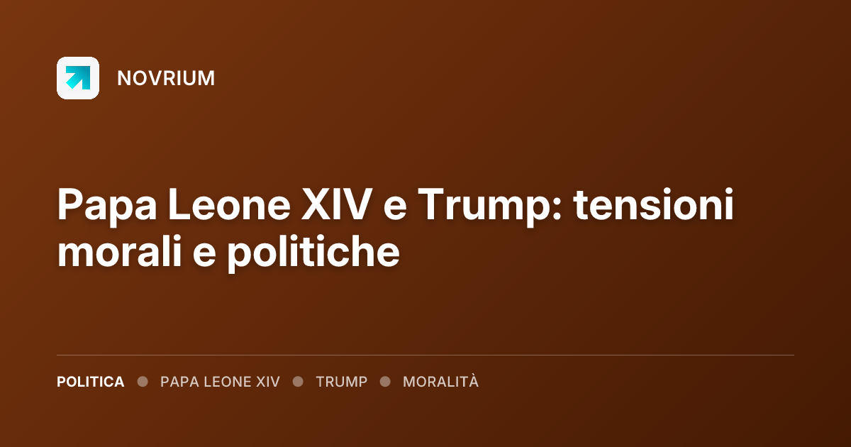 Papa Leone XIV e Trump: tensioni morali e politiche