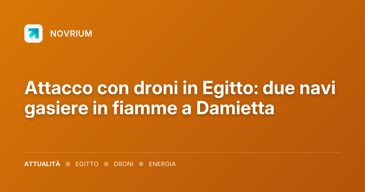 Attacco con droni in Egitto: due navi gasiere in fiamme a Damietta
