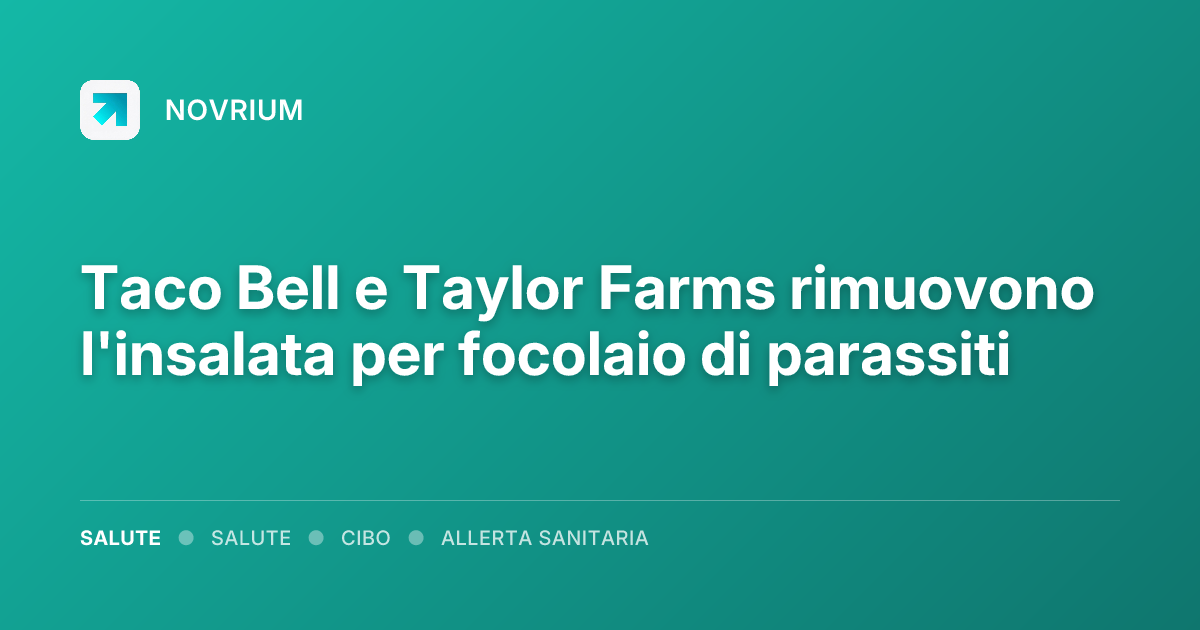 Taco Bell e Taylor Farms rimuovono l'insalata per focolaio di parassiti