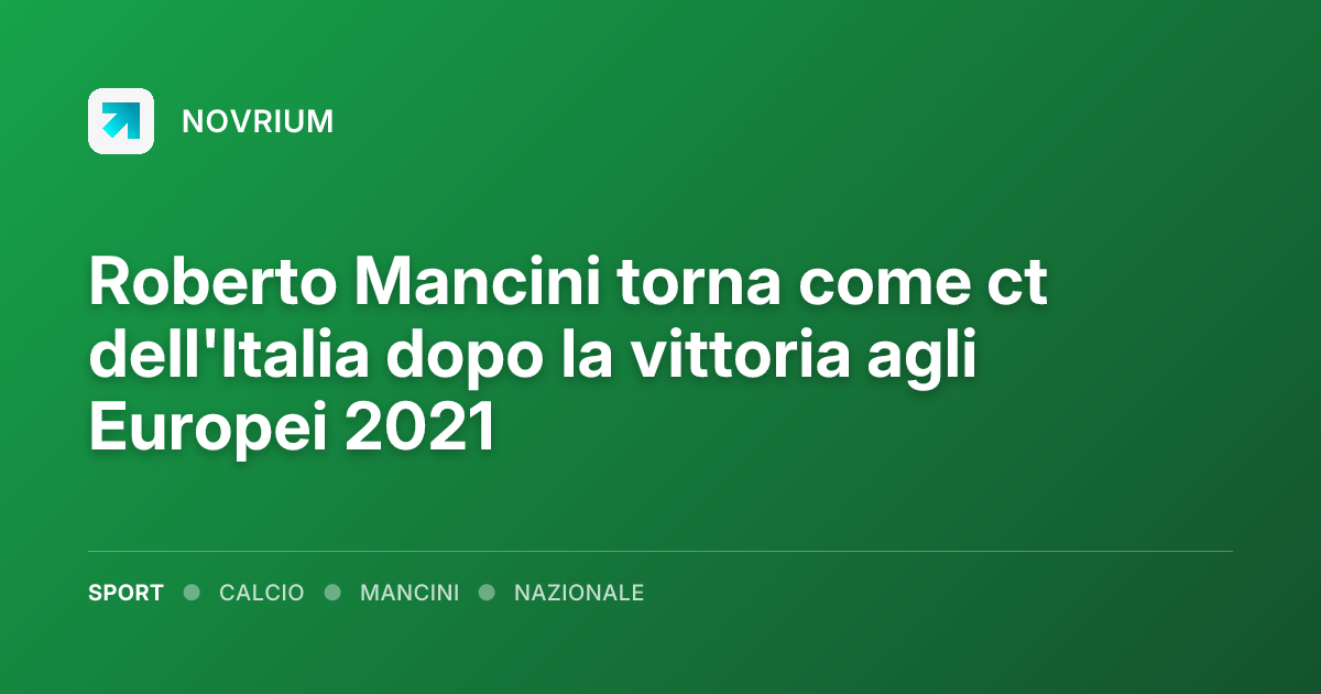 Roberto Mancini torna come ct dell'Italia dopo la vittoria agli Europei 2021