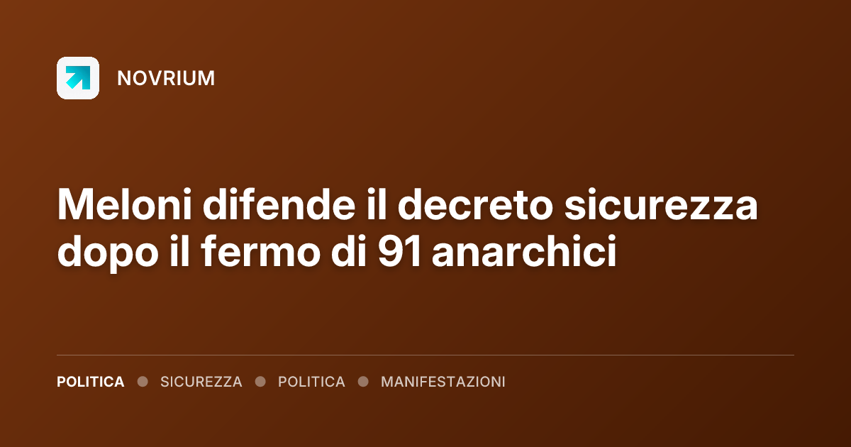 Meloni difende il decreto sicurezza dopo il fermo di 91 anarchici