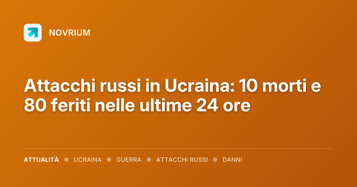Attacchi russi in Ucraina: 10 morti e 80 feriti nelle ultime 24 ore