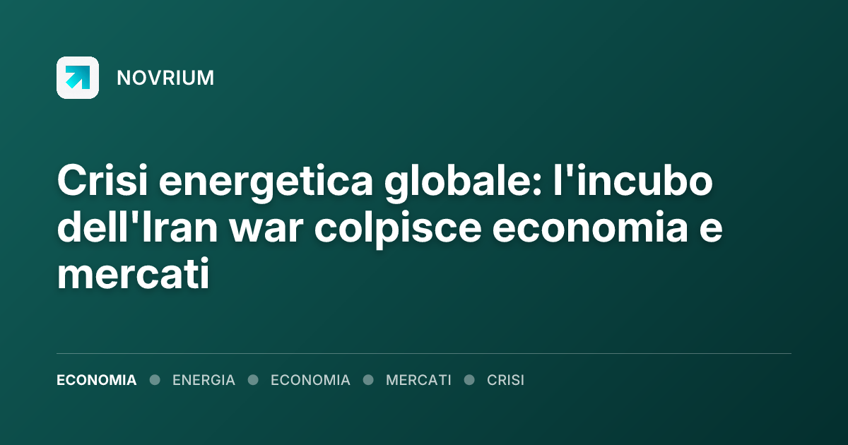 Crisi energetica globale: l'incubo dell'Iran war colpisce economia e mercati