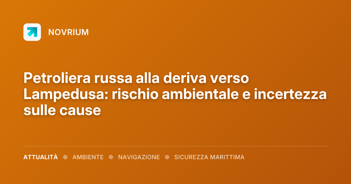 Petroliera russa alla deriva verso Lampedusa: rischio ambientale e incertezza sulle cause