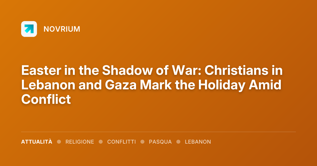 Easter in the Shadow of War: Christians in Lebanon and Gaza Mark the Holiday Amid Conflict