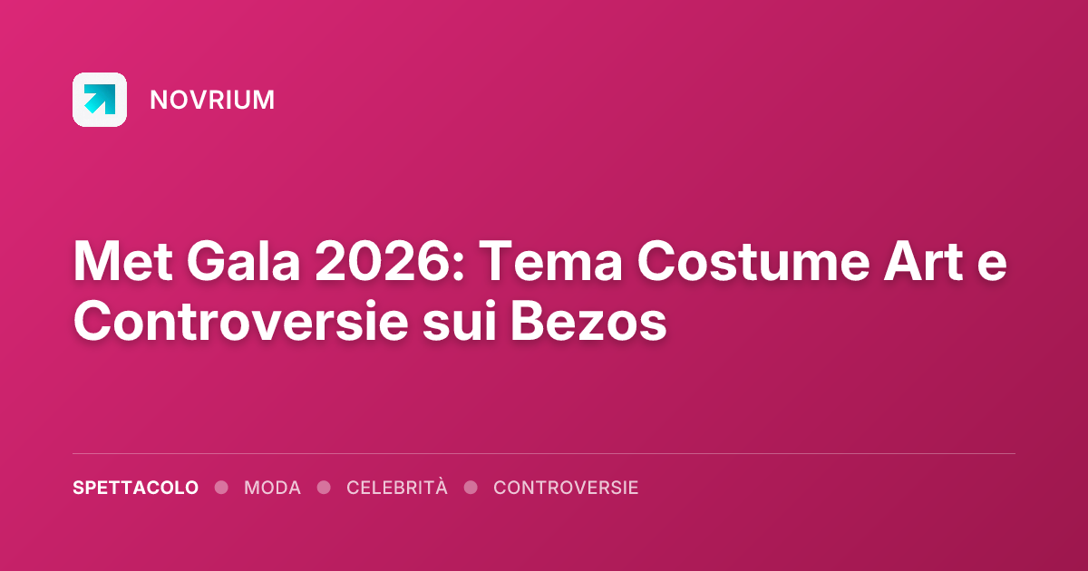 Met Gala 2026: Tema Costume Art e Controversie sui Bezos