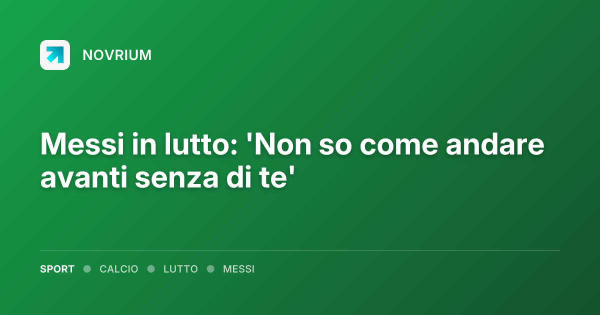 Messi in lutto: 'Non so come andare avanti senza di te'
