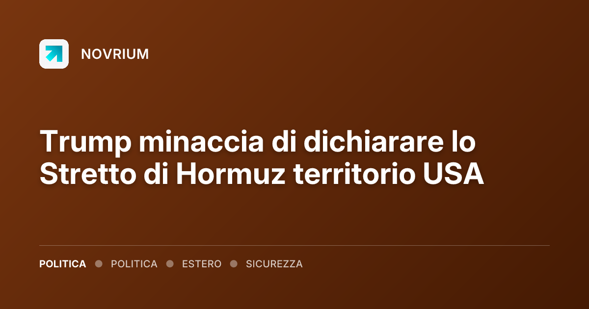 Trump minaccia di dichiarare lo Stretto di Hormuz territorio USA