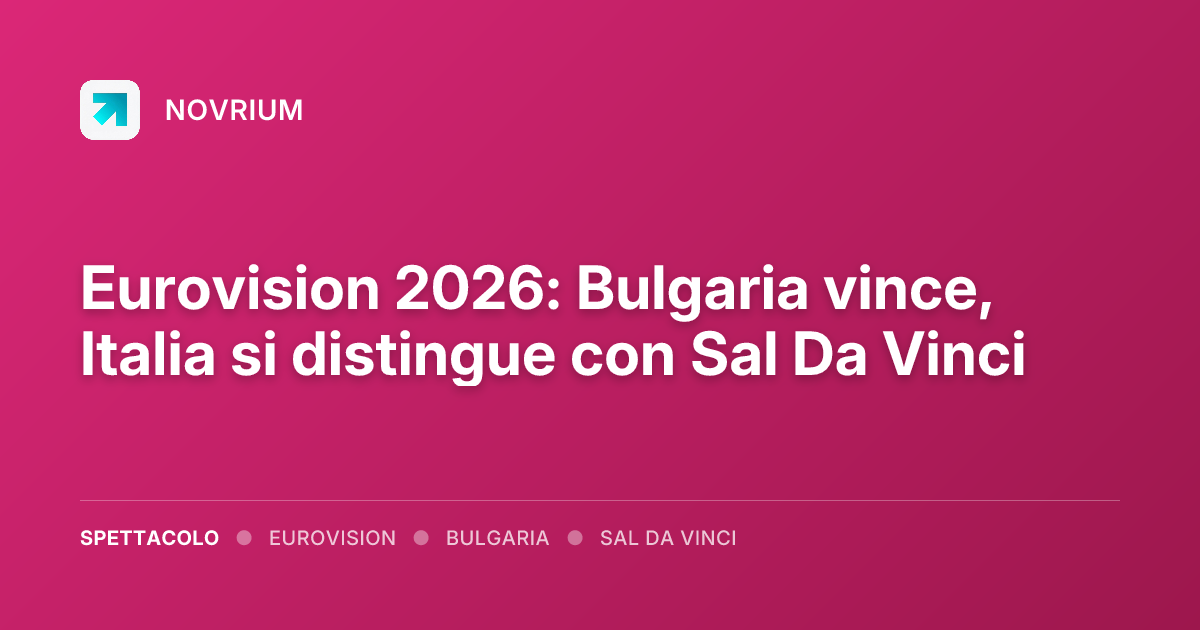 Eurovision 2026: Bulgaria vince, Italia si distingue con Sal Da Vinci