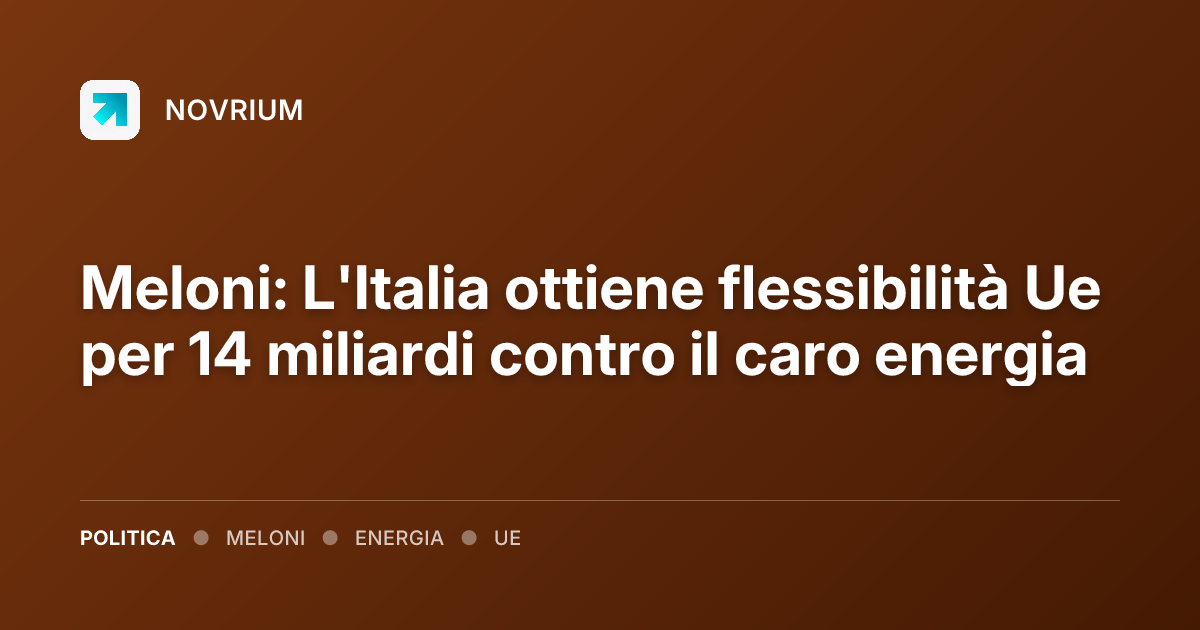 Meloni: L'Italia ottiene flessibilità Ue per 14 miliardi contro il caro energia