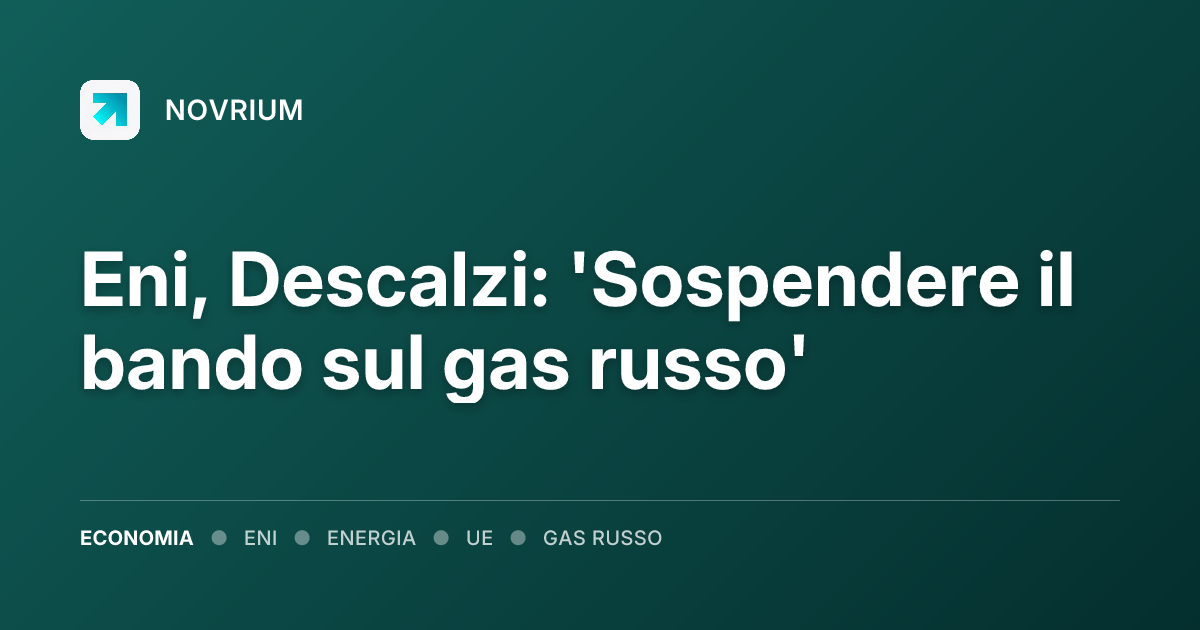Eni, Descalzi: 'Sospendere il bando sul gas russo'