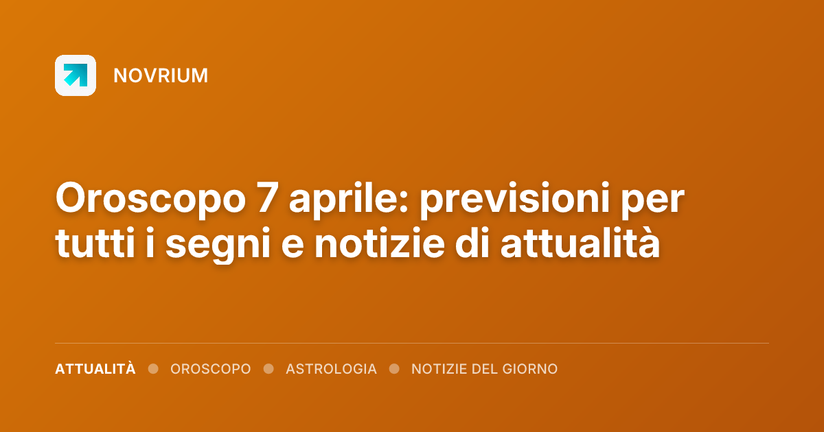Oroscopo 7 aprile: previsioni per tutti i segni e notizie di attualità
