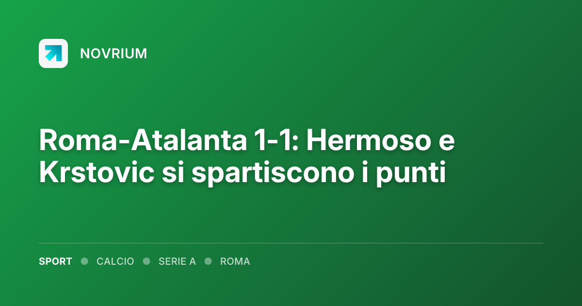 Roma-Atalanta 1-1: Hermoso e Krstovic si spartiscono i punti