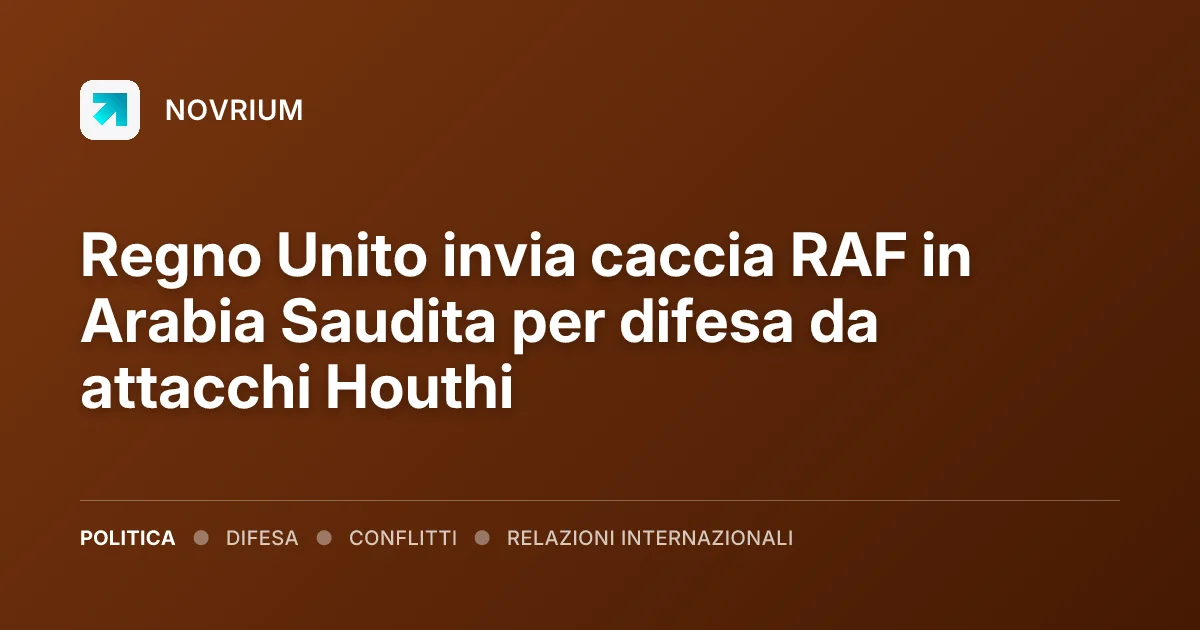 Regno Unito invia caccia RAF in Arabia Saudita per difesa da attacchi Houthi