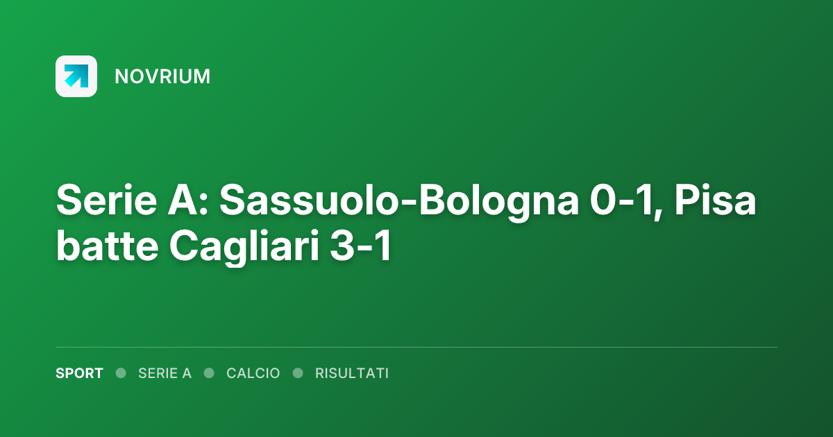 Serie A: Sassuolo-Bologna 0-1, Pisa batte Cagliari 3-1