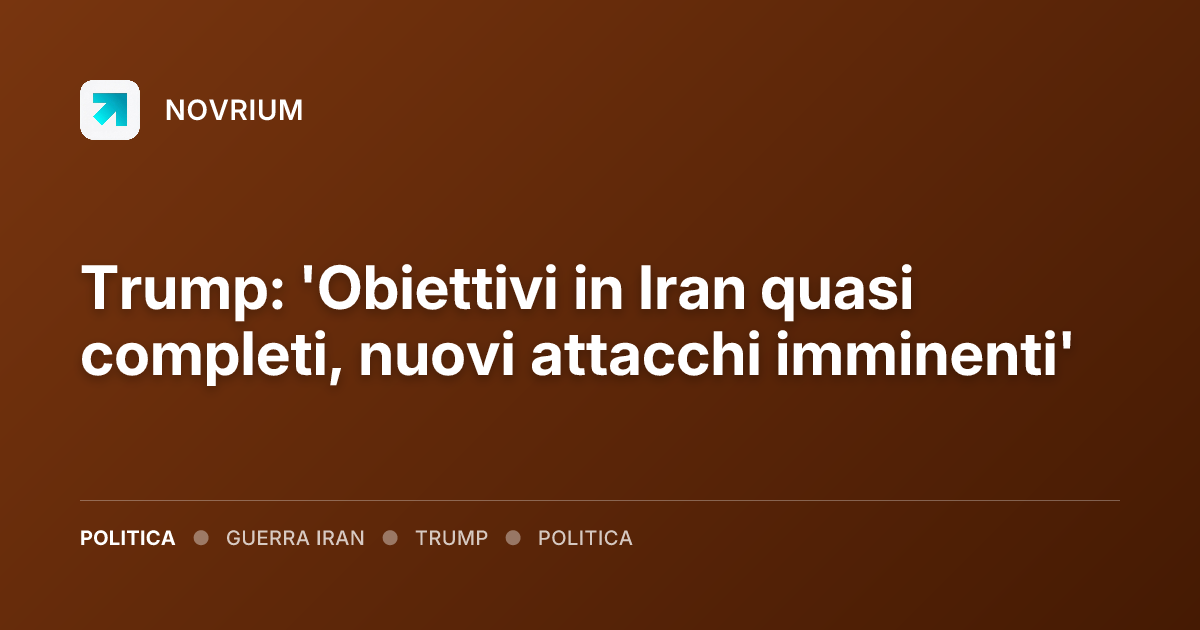 Trump: 'Obiettivi in Iran quasi completi, nuovi attacchi imminenti'