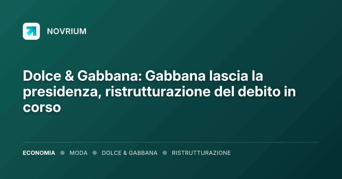 Dolce & Gabbana: Gabbana lascia la presidenza, ristrutturazione del debito in corso