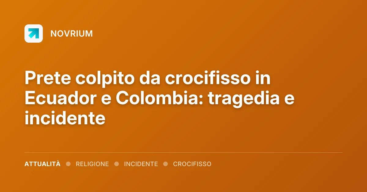 Prete colpito da crocifisso in Ecuador e Colombia: tragedia e incidente