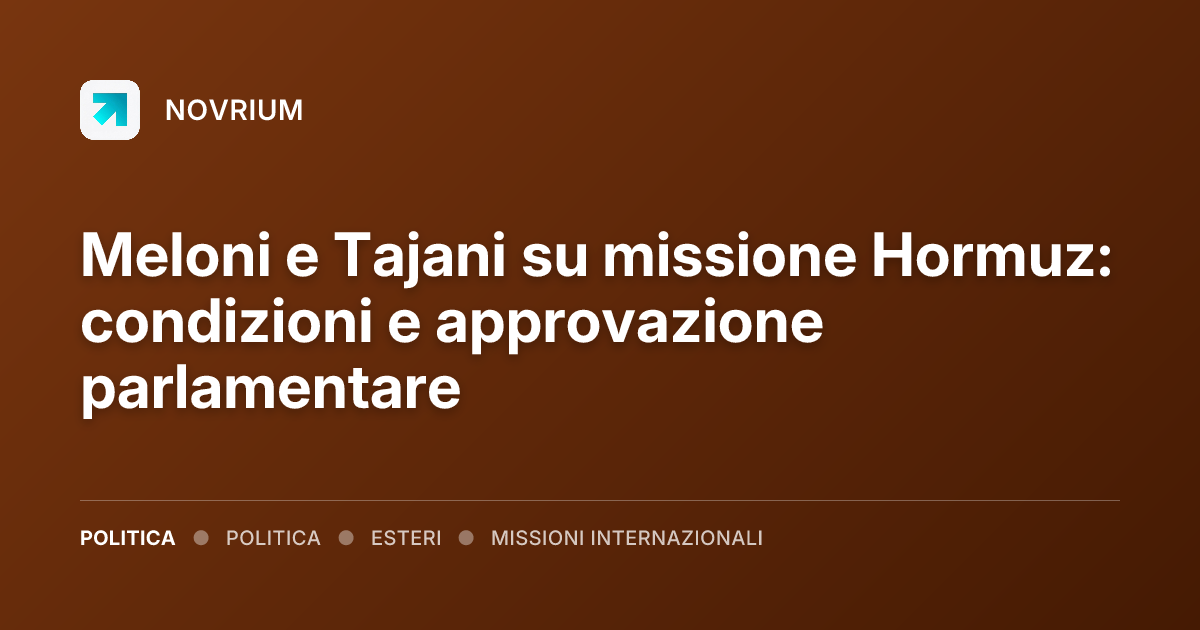 Meloni e Tajani su missione Hormuz: condizioni e approvazione parlamentare