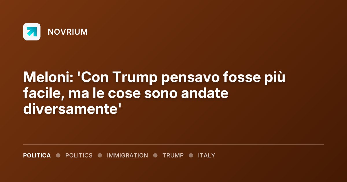 Meloni: 'Con Trump pensavo fosse più facile, ma le cose sono andate diversamente'