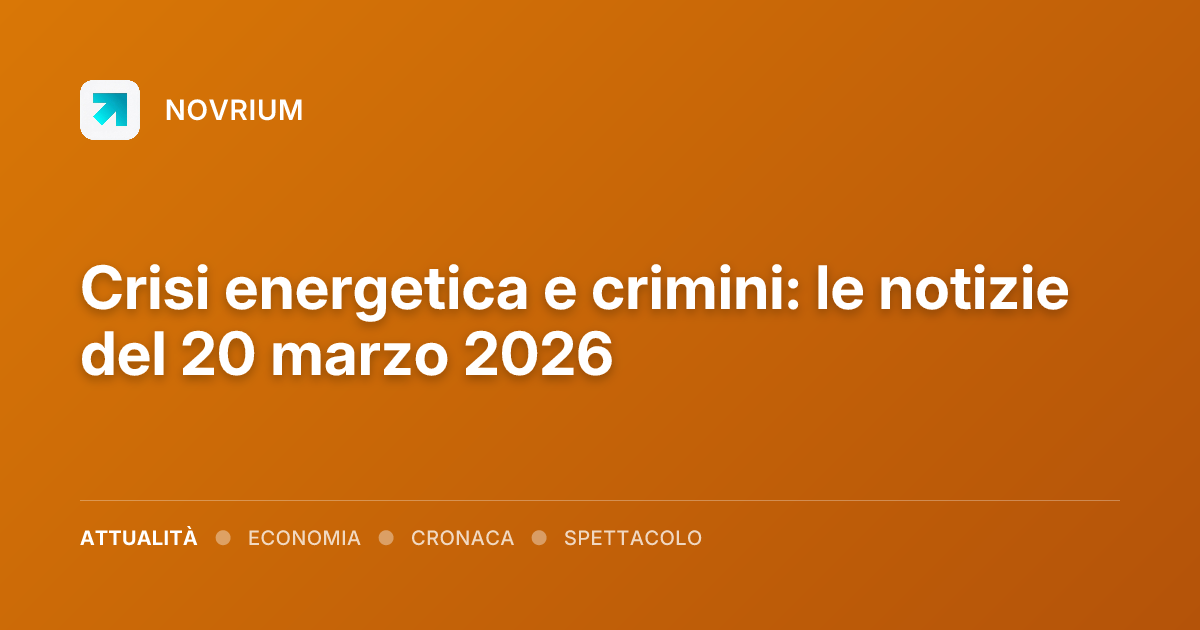 Crisi energetica e crimini: le notizie del 20 marzo 2026