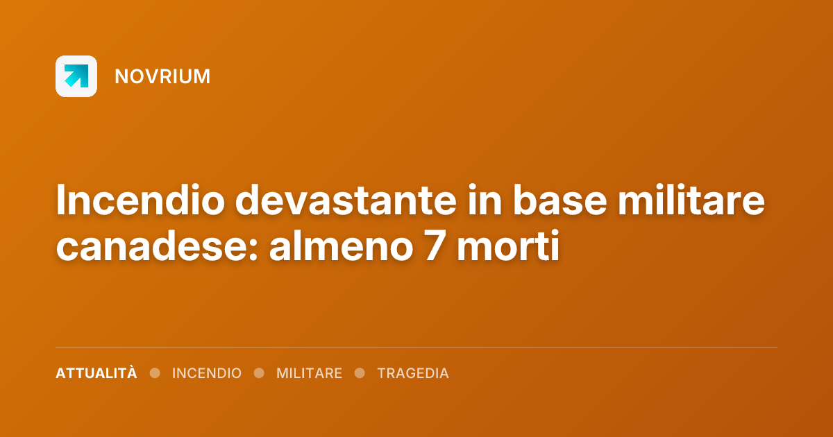 Incendio devastante in base militare canadese: almeno 7 morti